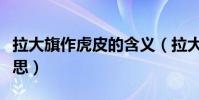 拉大旗作虎皮的含義(拉大旗作虎皮是什么意思)