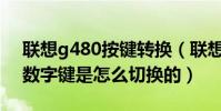 聯想g480按鍵轉換(聯想G480字母鍵變成數字鍵是怎么切換的)