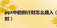 ppt中的倒計時怎么插入(ppt怎樣插入倒計時)