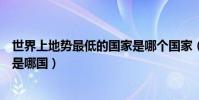 世界上地勢最低的國家是哪個國家(世界上地勢最低的國家是哪國)