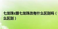 七龍珠z跟七龍珠改有什么區別嗎(七龍珠改和七龍珠Z有什么區別)