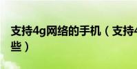 支持4g網絡的手機(支持4G網絡的手機有哪些)