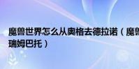 魔獸世界怎么從奧格去德拉諾(魔獸世界在達拉然怎么去格瑞姆巴托)