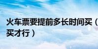 火車票要提前多長時間買(火車票要提前幾天買才行)