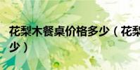 花梨木餐桌價格多少(花梨木餐桌價格一般多少)