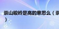 崇山峻嶺是高的意思么(崇山峻嶺是什么意思)