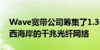 Wave寬帶公司籌集了1.3億美元來擴展橫跨西海岸的千兆光纖網絡