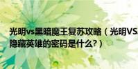 光明vs黑暗魔王復蘇攻略(光明VS黑暗之魔王復蘇版2.7的隱藏英雄的密碼是什么?)