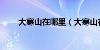 大寒山在哪里(大寒山在哪個地方)