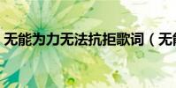 無能為力無法抗拒歌詞(無能為力全部歌詞)