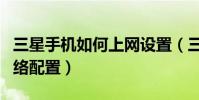 三星手機如何上網設置(三星手機如何修改網絡配置)