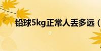 鉛球5kg正常人丟多遠(鉛球有多重)