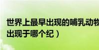 世界上最早出現的哺乳動物(最早的哺乳動物出現于哪個紀)