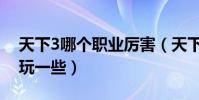 天下3哪個職業厲害(天下3什么職業比較好玩一些)