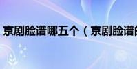 京劇臉譜哪五個(京劇臉譜的三塊瓦是什么)