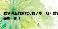 愛情保衛戰涂磊笑翻了哪一期(愛情保衛戰涂磊大罵咆哮女是哪一期)