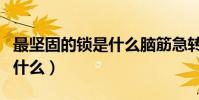 最堅固的鎖是什么腦筋急轉彎(最堅固的鎖怕什么)