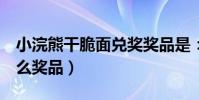 小浣熊干脆面兌獎獎品是:(再來半包 有什么獎品)