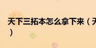 天下三拓本怎么拿下來(天下3武器怎么拓本)