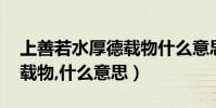 上善若水厚德載物什么意思(上善若水,厚德載物,什么意思)