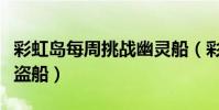 彩虹島每周挑戰幽靈船(彩虹島怎么去幽靈海盜船)