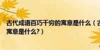 古代成語百巧千窮的寓意是什么(古代成語“百巧千窮”的寓意是什么?)