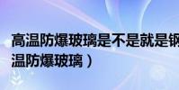 高溫防爆玻璃是不是就是鋼化玻璃(什么是高溫防爆玻璃)
