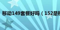 移動149套餐好嗎(152是移動的什么套餐)
