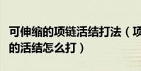 可伸縮的項鏈活結打法(項鏈上倆邊能松能緊的活結怎么打)