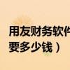 用友財務軟件多少錢一年（一套用友財務軟件要多少錢）