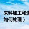 來料加工和進料加工賬務處理（來料加工賬務如何處理）