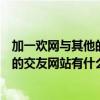 加一歡網與其他的交友網站有什么不一樣（加一歡網與其他的交友網站有什么不一樣）
