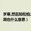 歲寒,然后知松柏之后凋也的后的意思（歲寒然后知松柏之后凋也什么意思）