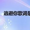 逃避你歌詞是什么意思（逃避你歌詞全文）