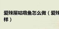 愛辣屋咕嚕魚怎么做(愛辣屋咕嚕魚菜品怎么樣)