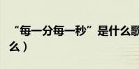 “每一分每一秒”是什么歌(原唱及歌詞是什么)