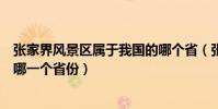 張家界風景區屬于我國的哪個省(張家界風景區位于中國的哪一個省份)