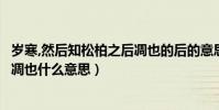 歲寒,然后知松柏之后凋也的后的意思(歲寒然后知松柏之后凋也什么意思)