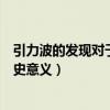 引力波的發現對于人類的意義（引力波已被發現這有什么歷史意義）