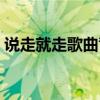 說走就走歌曲背景音樂（說走就走歌詞全文）