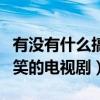 有沒有什么搞笑的好看電視劇（有沒有什么搞笑的電視劇）