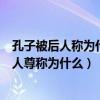 孔子被后人稱為什么與孟子合稱什么（孔子和孟子分別被后人尊稱為什么）