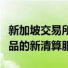 新加坡交易所通過推出針對場外交易金融衍生品的新清算服務