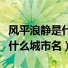 風平浪靜是什么類型的四字成語（風平浪靜是什么城市名）
