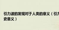 引力波的發現對于人類的意義(引力波已被發現這有什么歷史意義)