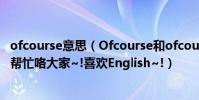 ofcourse意思(Ofcourse和ofcoursenot有什么區別哦?幫幫忙咯大家~!喜歡English~!)