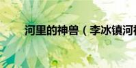 河里的神獸(李冰鎮河神獸叫什么)