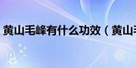 黃山毛峰有什么功效(黃山毛峰有什么功效)