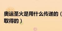 奧運圣火是用什么傳遞的(奧運圣火是用什么取得的)