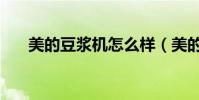 美的豆漿機怎么樣(美的豆漿機好嗎)